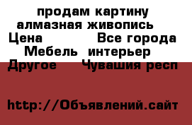 продам картину алмазная живопись  › Цена ­ 2 300 - Все города Мебель, интерьер » Другое   . Чувашия респ.